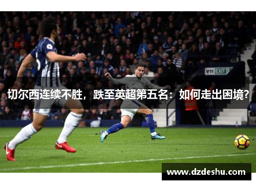 切尔西连续不胜，跌至英超第五名：如何走出困境？