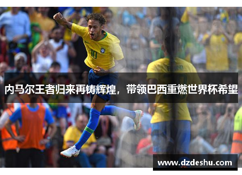 内马尔王者归来再铸辉煌，带领巴西重燃世界杯希望