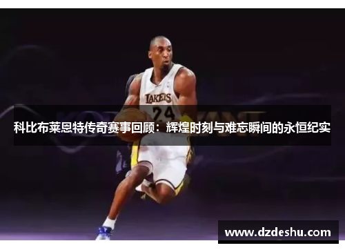 科比布莱恩特传奇赛事回顾：辉煌时刻与难忘瞬间的永恒纪实