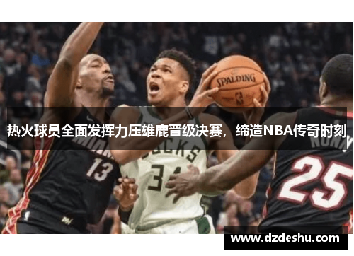 热火球员全面发挥力压雄鹿晋级决赛，缔造NBA传奇时刻