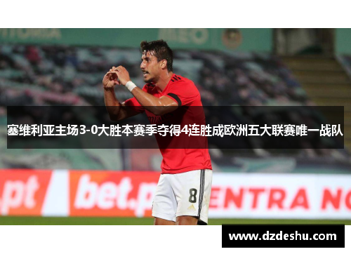 塞维利亚主场3-0大胜本赛季夺得4连胜成欧洲五大联赛唯一战队