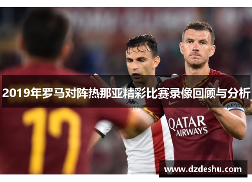 2019年罗马对阵热那亚精彩比赛录像回顾与分析