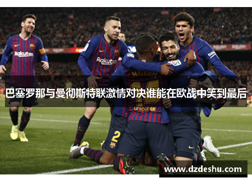巴塞罗那与曼彻斯特联激情对决谁能在欧战中笑到最后