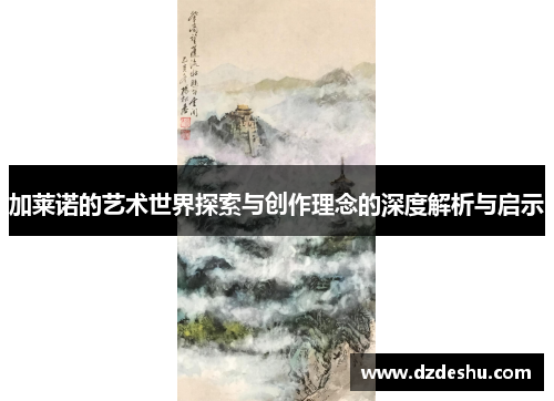 加莱诺的艺术世界探索与创作理念的深度解析与启示