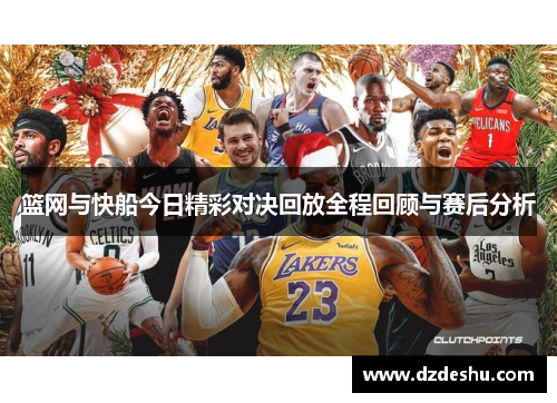 篮网与快船今日精彩对决回放全程回顾与赛后分析
