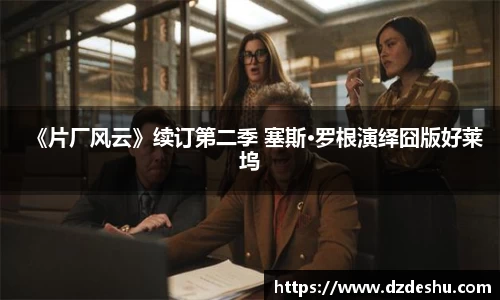 《片厂风云》续订第二季 塞斯·罗根演绎囧版好莱坞