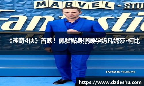 ng28南宫《神奇4侠》首映！佩爹贴身照顾孕妈凡妮莎·柯比